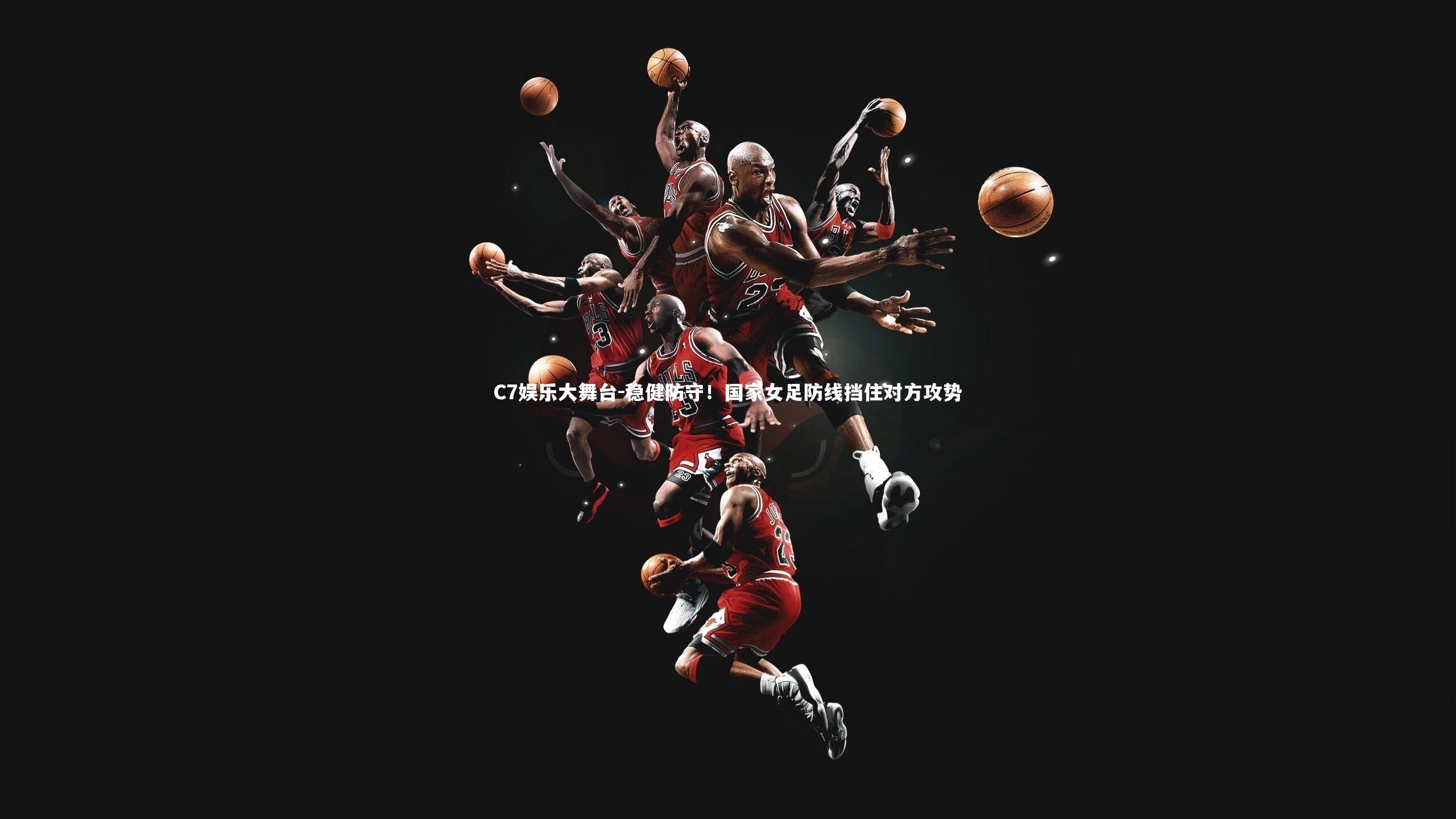 C7娱乐大舞台-稳健防守！国家女足防线挡住对方攻势