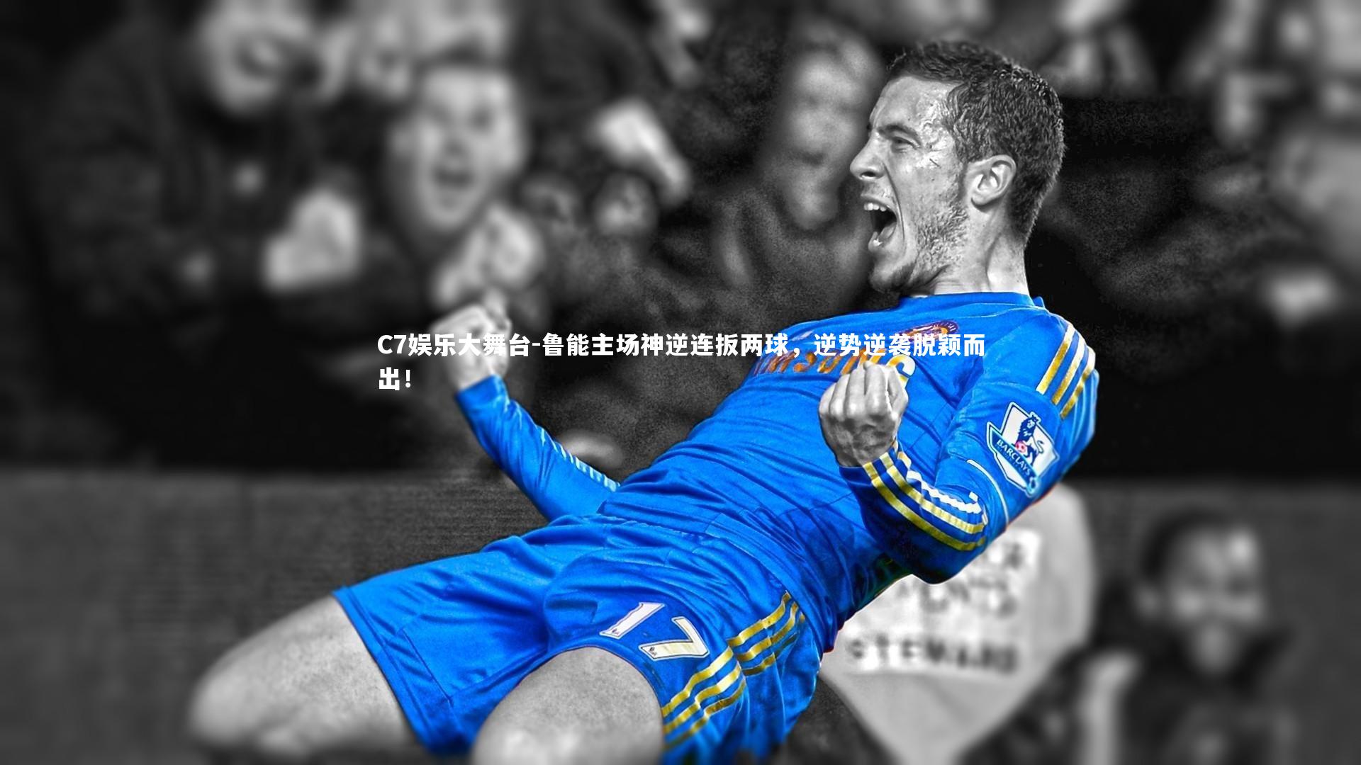 C7娱乐大舞台-鲁能主场神逆连扳两球，逆势逆袭脱颖而出！