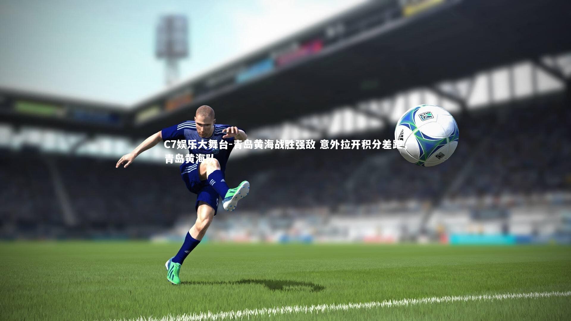 青岛黄海战胜强敌 意外拉开积分差距，青岛黄海队