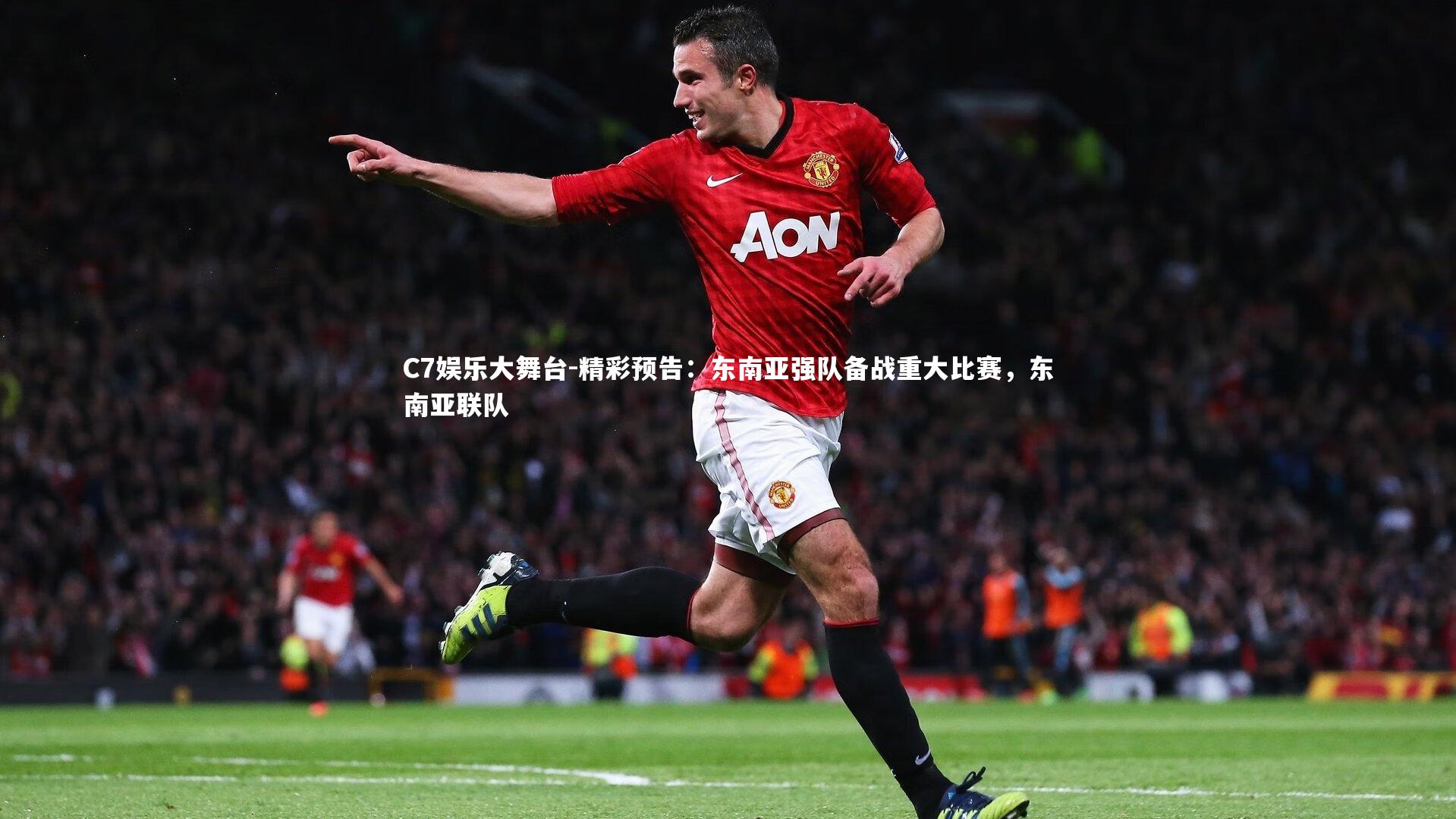 C7娱乐大舞台-精彩预告：东南亚强队备战重大比赛，东南亚联队