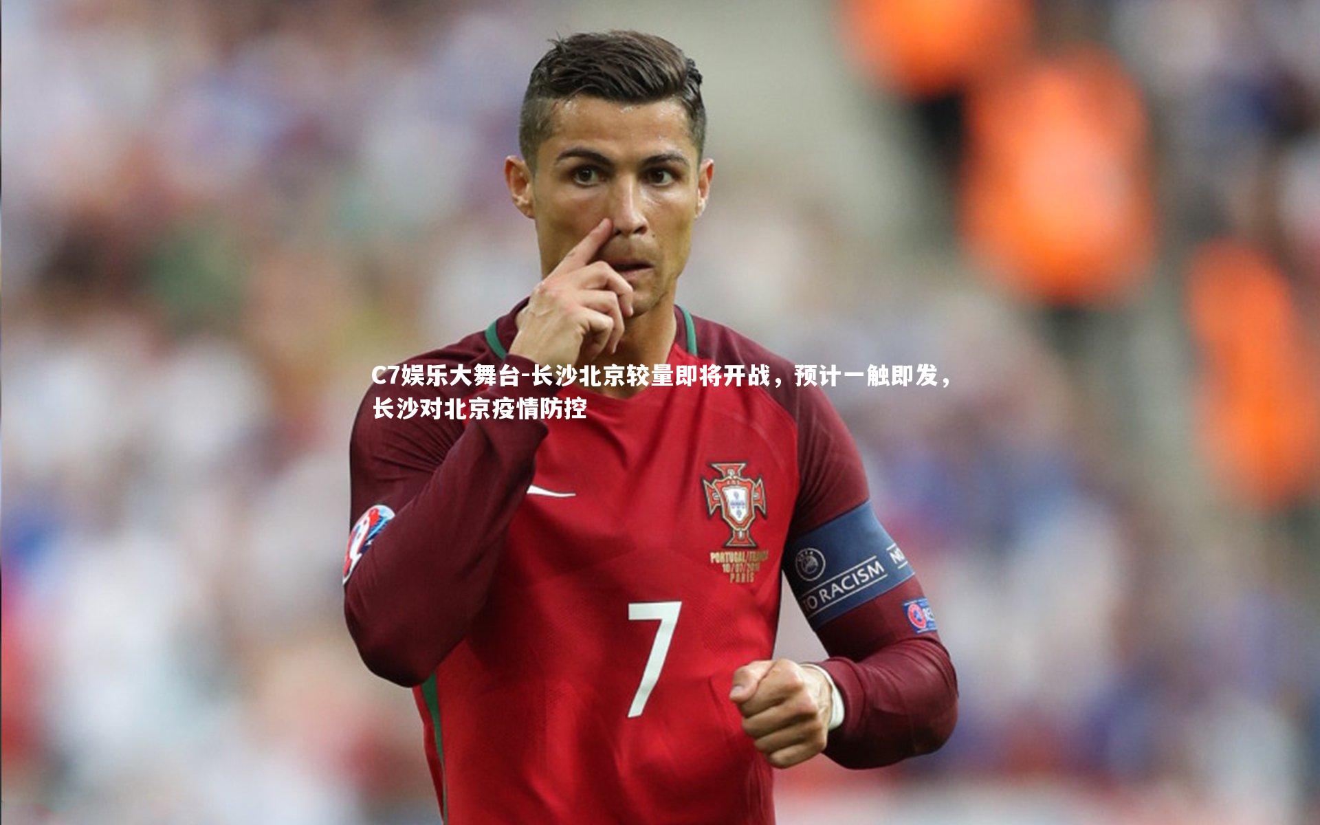 C7娱乐大舞台-长沙北京较量即将开战，预计一触即发，长沙对北京疫情防控