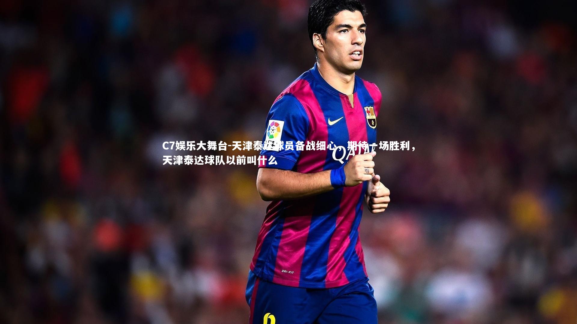 C7娱乐大舞台-天津泰达球员备战细心，期待一场胜利，天津泰达球队以前叫什么