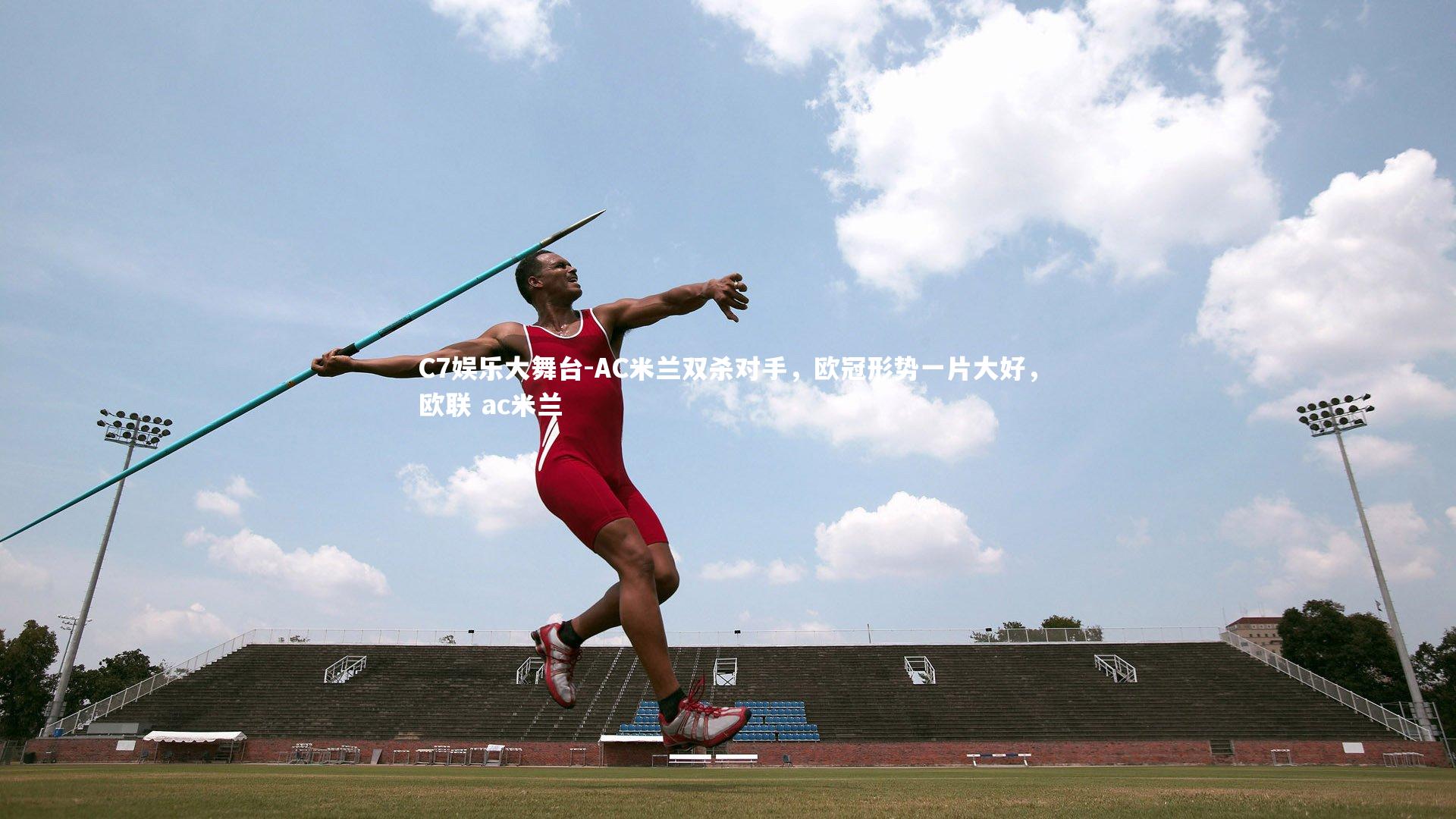 C7娱乐大舞台-AC米兰双杀对手，欧冠形势一片大好，欧联 ac米兰