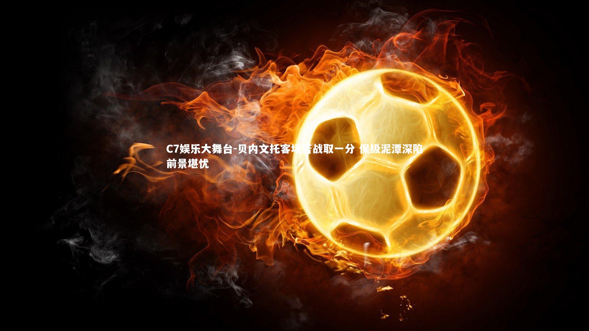 C7娱乐大舞台-贝内文托客场苦战取一分 保级泥潭深陷前景堪忧