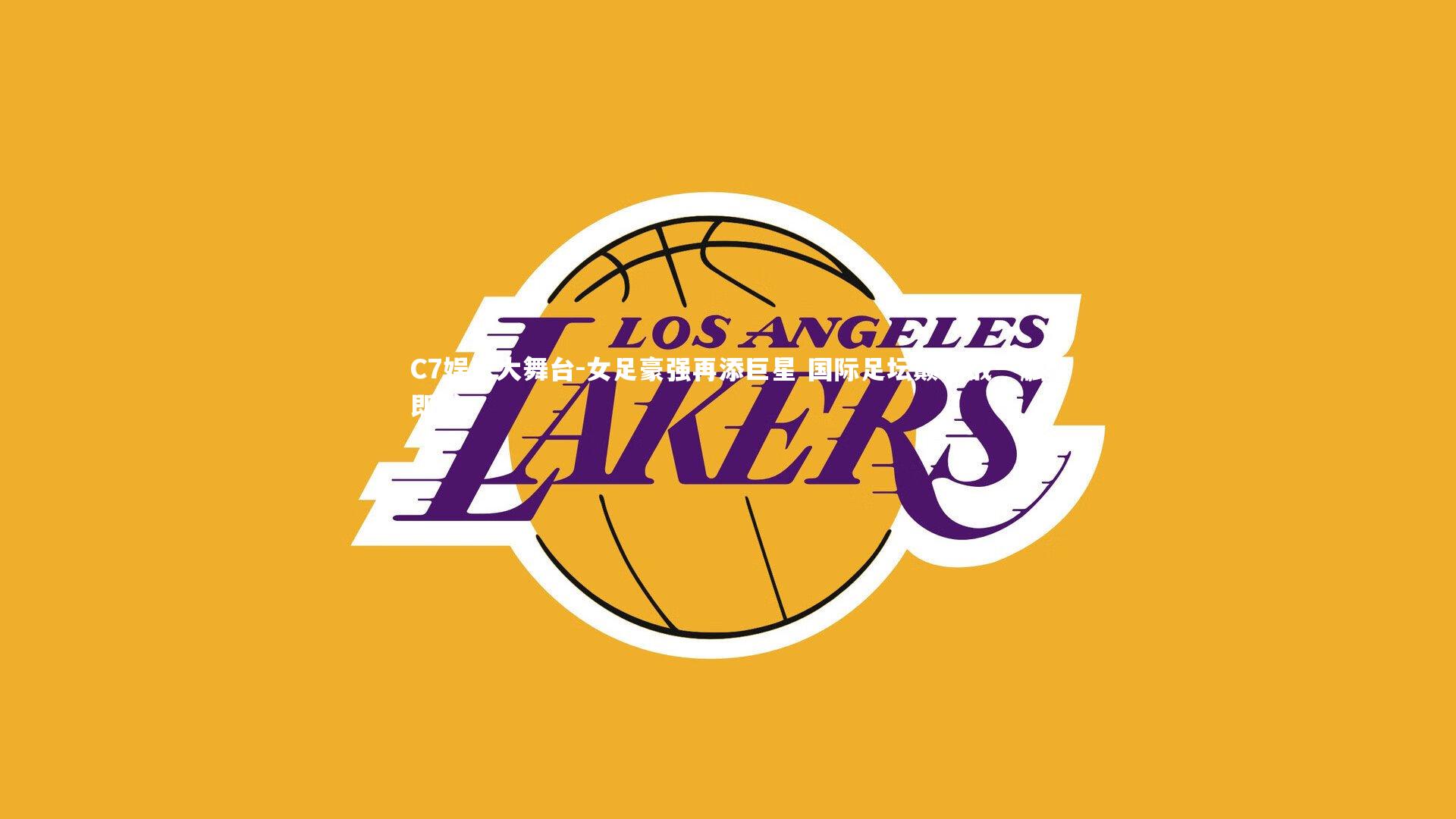 C7娱乐大舞台-女足豪强再添巨星 国际足坛巅峰战一触即发