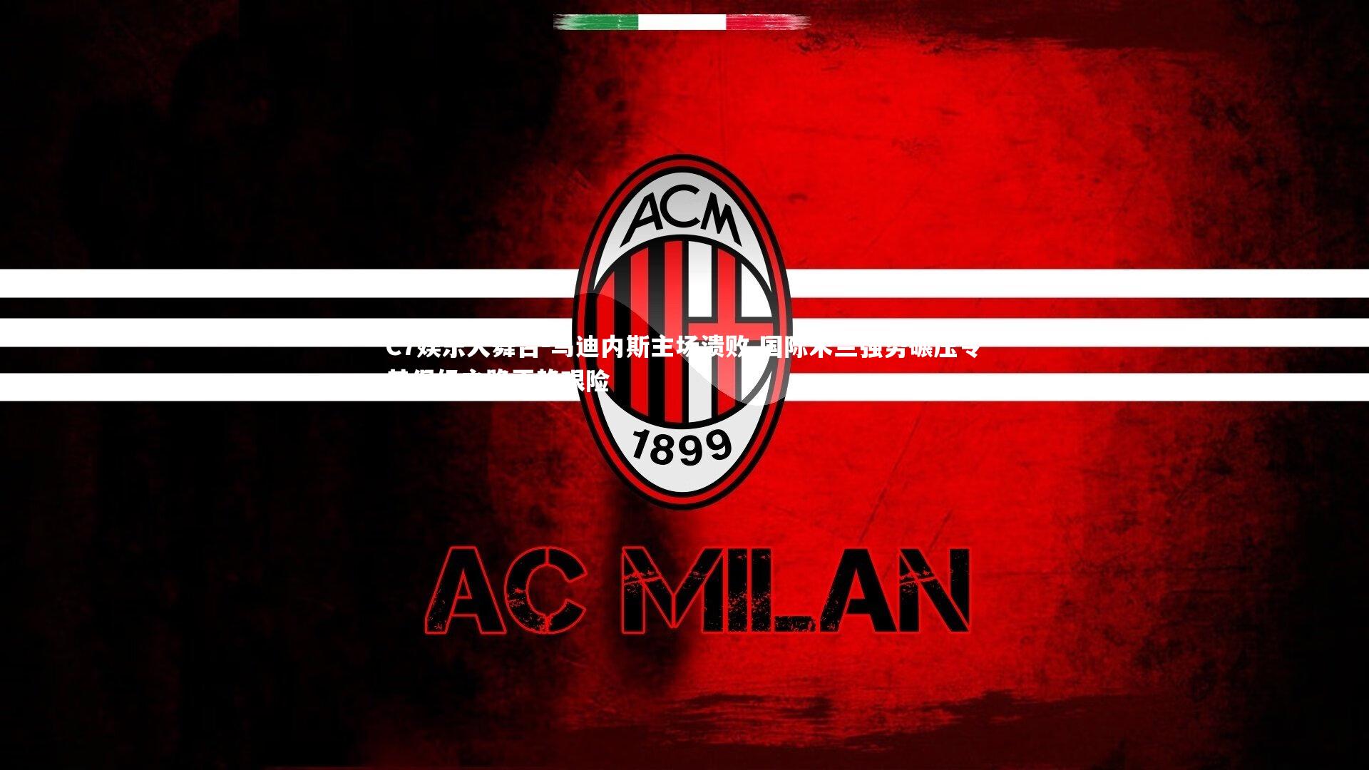 C7娱乐大舞台-乌迪内斯主场溃败 国际米兰强势碾压令其保级之路更趋艰险